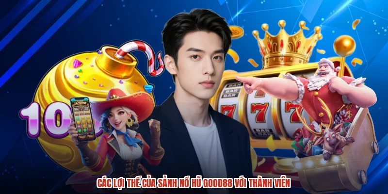 Các lợi thế của sảnh nổ hũ GOOD88 với thành viên Các lợi thế của sảnh nổ hũ GOOD88 với thành viên
