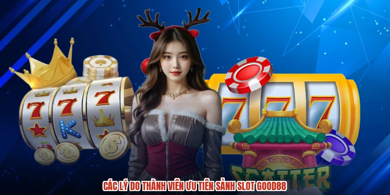 Các lý do thành viên ưu tiên sảnh slot GOOD88 Các lý do thành viên ưu tiên sảnh slot GOOD88