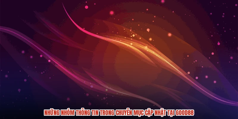 Những nhóm thông tin trong chuyên mục cập nhật tại GOOD88 Những nhóm thông tin trong chuyên mục cập nhật tại GOOD88