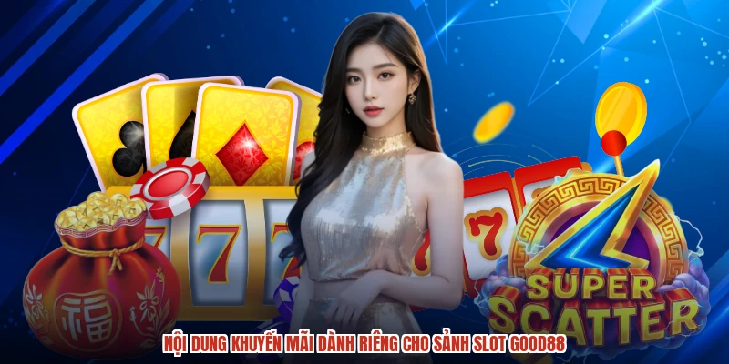 Nội dung khuyến mãi dành riêng cho sảnh slot GOOD88 Nội dung khuyến mãi dành riêng cho sảnh slot GOOD88