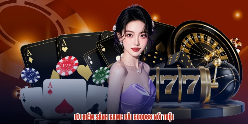 Ưu điểm sảnh game bài GOOD88 nổi trội Ưu điểm sảnh game bài GOOD88 nổi trội